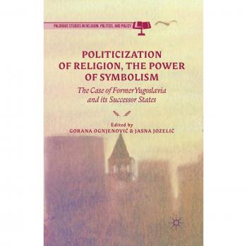 Politicization of Religion, the Power of Symbolism: The Case of Former Yugoslavia and its Successor States