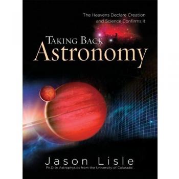 Taking Back Astronomy: The Heavens Declare Creation and Science Confirms It