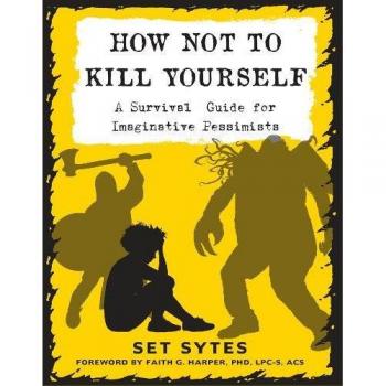 How Not to Kill Yourself: A Survival Guide for Imaginative Pessimists