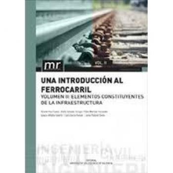 UNA INTRODUCCIÓN AL FERROCARRIL. VOL. II: ELEMENTOS CONSTITUYENTES DE LA INFRAESTRUCTURA: 2 - Villalba Sanchis Ignacio;pallarol Simon Jaime;insa Franco Ricardo;salvador Zuriaga Pablo;martinez Fernandez Pablo;garcia Roman Carla