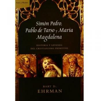 Simón Pedro, Pablo de Tarso y María Magdalena: Historia y leyenda del cristianismo primitivo - Bart D. Ehrman