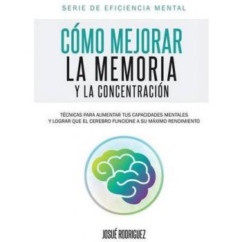 Guía Práctica para Mejorar la Memoria y Concentración: Técnicas Efectivas para Potenciar tus Capacidades Mentales