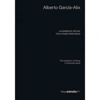 La exaltación del ser: Una mirada heterodoxa - Alberto Garcia Alix
