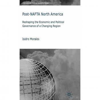 Post-NAFTA North America: Reshaping the Economic and Political Governance of a Changing Region