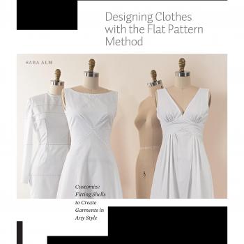 Designing Clothes with the Flat Pattern Method: Customize Fitting Shells to Create Garments in Any Style