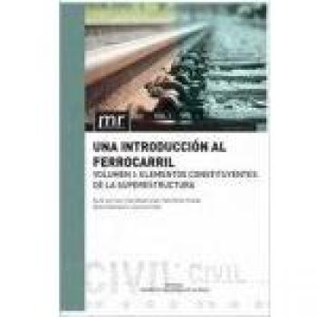 UNA INTRODUCCIÓN AL FERROCARRIL. VOL.1. ELEMENTOS CONSTITUYENTES DE LA SUPERESTRUCTURA - Insa Franco Ricardo;salvador Zuriaga Pablo;martinez Fernandez Pablo;villalba Sanchis Ignacio;garcia Roman Carla