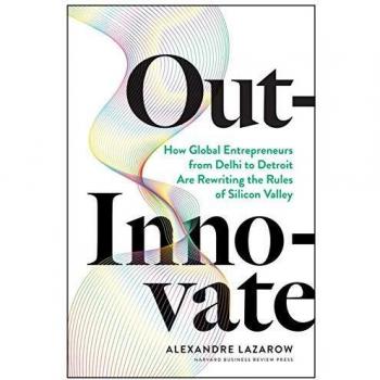 Out-Innovate: How Global Entrepreneurs - from Delhi to Detroit - Are Rewriting the Rules of Silicon Valley