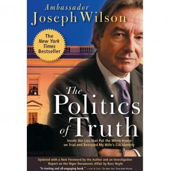 The Politics of Truth: A Diplomat's Memoir: Inside the Lies that Led to War and Betrayed My Wife's CIA Identity: Inside the Lies That Put the White House on Trial and Betrayed My Wife's CIA Identity