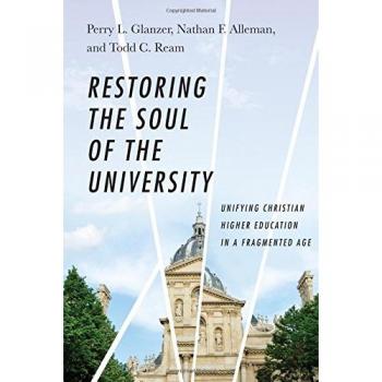 Restoring the Soul of the University: Unifying Christian Higher Education in a Fragmented Age