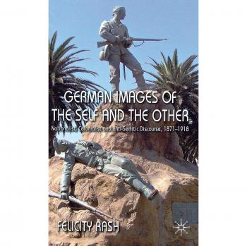 German Images of the Self and the Other: Nationalist, Colonialist and Anti-Semitic Discourse 1871-1918