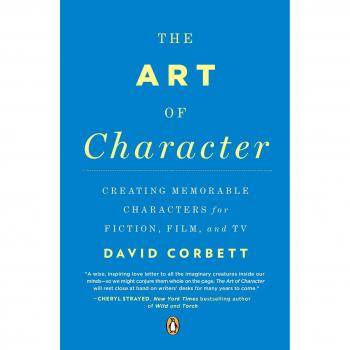 The Art of Character: Creating Memorable Characters for Fiction, Film, and TV