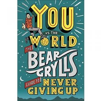 You Vs The World: The Bear Grylls Guide to Never Giving Up