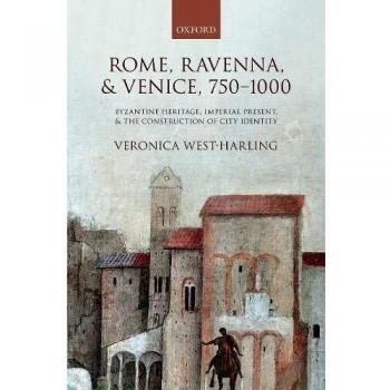 Rome, Ravenna, and Venice, 750-1000: Byzantine Heritage, Imperial Present, and the Construction of City Identity