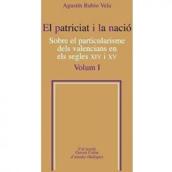 El patriciat i la nació. Sobre el particularisme dels valencians en els segles XIV i XV: El Patriciat I La Nacio Vol 1