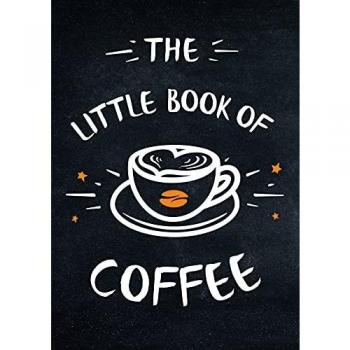 The Little Book of Coffee: A Collection of Quotes, Statements and Recipes for Coffee Lovers