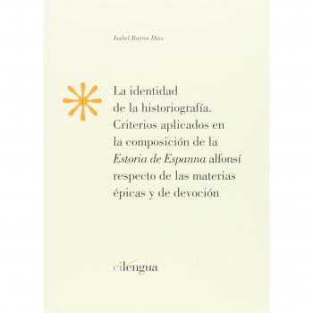 La identidad de la historiografía.: Criterios aplicados en la composición de la Estoria de Espanna Alfonsí respecto de las materias épicas y de ...