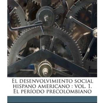 El desenvolvimiento social hispano americano: vol. 1. El período precolombiano