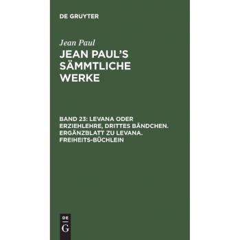 Obra completa de Jean Paul, Volumen 23: Levana o Teoría de la Educación, Tercer Tomo. Suplemento a Levana. Libro de Libertad