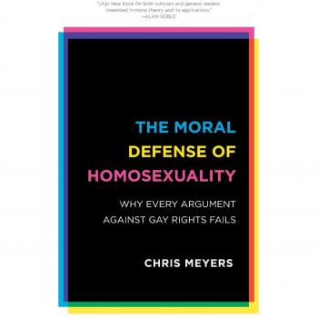 The Moral Defense of Homosexuality: Comprehensive Argumentation for Gay Rights by Chris Meyers