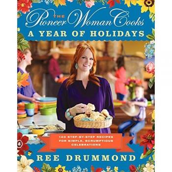 The Pioneer Woman Cooks--A Year of Holidays: 140 Step-By-Step Recipes for Simple, Scrumptious Celebrations