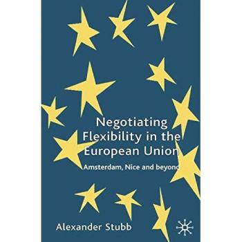 Negotiating Flexibility in the European Union: Amsterdam, Nice and Beyond
