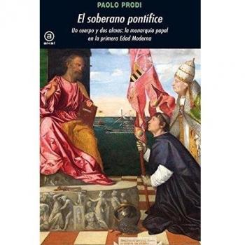 El soberano pontífice: Un cuerpo y dos almas: la monarquía papal en la primera Edad Moderna