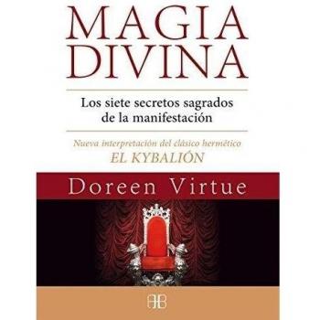 Magia Divina. Los Siete Secretos Sagrados De La Manifestación. Nueva Interpretación Del Clásico Hermético El Kybalión
