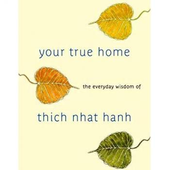Your True Home: The Everyday Wisdom of Thich Nhat Hanh: The Everyday Wisdom of Thich Nhat Hanh: 365 days of practical, powerful teachings from the beloved Zen teacher