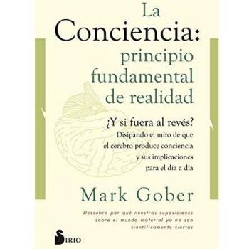La conciencia: principio fundamental de realidad: ¿Y si fuera al revés? Disipando el mito de que la conciencia es producto del cerebro.