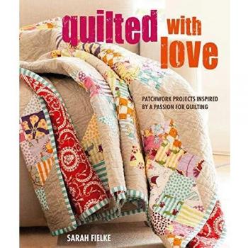 Quilted with Love: Patchwork projects inspired by a passion for quilting