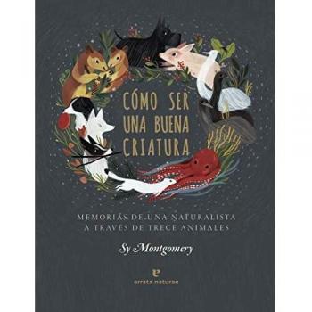 Cómo ser una buena criatura: Memorias de una naturalista a través de trece animales
