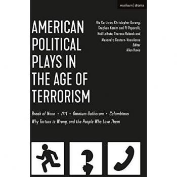 American Political Plays in the Age of Terrorism: Break of Noon; Seven 11; Omnium Gatherum; Columbinus; Why Torture is Wrong, and the People Who Love ... is Wrong, and the People Who Love Them