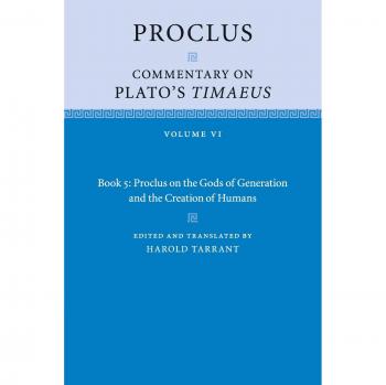 Comentario de Proclo sobre el Timeo de Platón: Libro 5 - Proclo sobre los Dioses de la Generación y la Creación de Humanos, Volumen 6