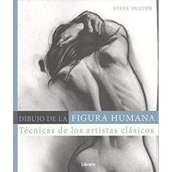 DIBUJO DE LA FIGURA HUMANA: Técnicas de los artistas clásicos - Steve Huston