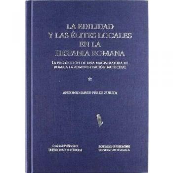 La edilidad y las élites locales en la Hispania Romana: la proyección de una magistratura de Roma a la administración municipal