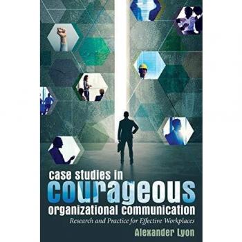 Courageous Organizational Communication Case Studies: Research and Practice for Effective Workplaces