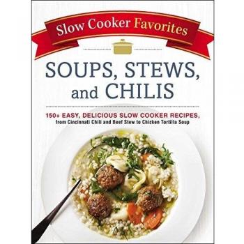 Slow Cooker Favorites Soups, Stews, and Chilis: 150+ Easy, Delicious Slow Cooker Recipes, from Cincinnati