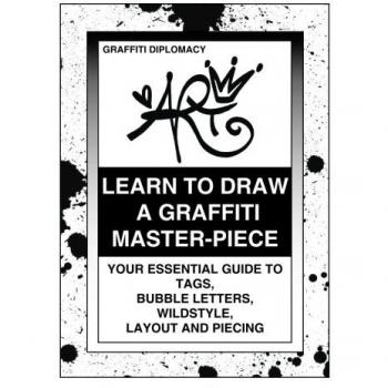 Learn To Draw A Graffiti Master-Piece: Your Essential Guide To Tags, Bubble Letters, Wildstyle, Layout And Piecing