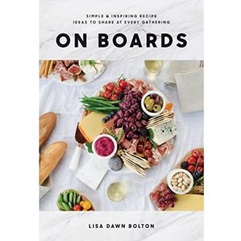 On Boards Simple and Inspiring Recipes and Ideas to Share at Every Gathering