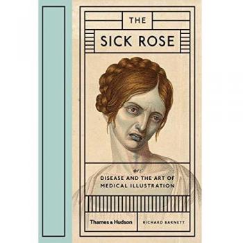 Libro The Sick Rose: Or; Disease and the Art of Medical Illustration - Tapa dura, ilustraciones médicas, análisis del arte en la representación de enfermedades
