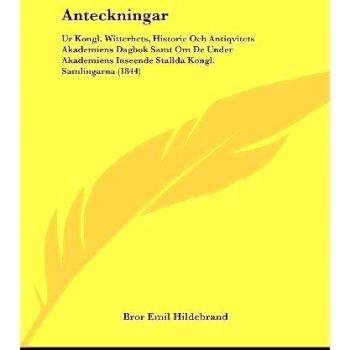 Anteckningar: Ur Kongl. Witterhets, Historie Och Antiqvitets Akademiens Dagbok Samt Om de Under Akademiens Inseende Stallda Kongl. Samlingarna