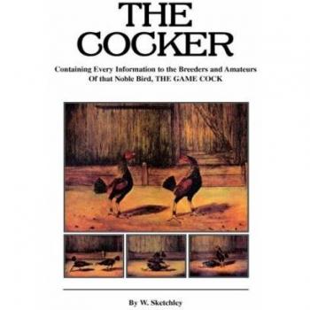 The Cocker: Comprehensive Guide for Breeders and Enthusiasts of Game Cocks (History of Cockfighting Series)