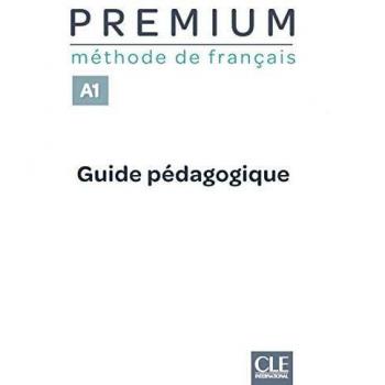 Premium. Méthode de français. Premium A1. Guide pédagogique. Per le Scuole superiori: Guide pedagogique A1