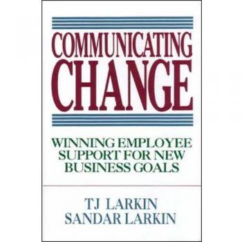 Communicating Change: Winning Employee Support for New Business Goals