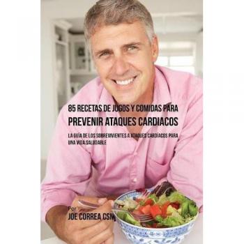 Guía de 85 Recetas Saludables de Jugos y Comidas para Prevenir Ataques Cardíacos