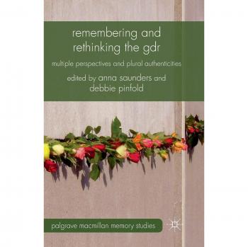 Remembering and Rethinking the GDR: Multiple Perspectives and Plural Authenticities