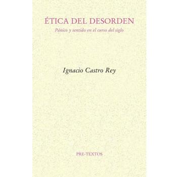 Ãtica del desorden: PÃ¡nico y sentido en el curso del siglo - Ignacio Castro Rey