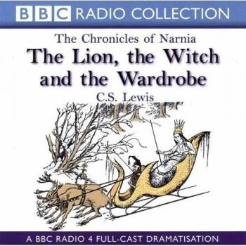 The Chronicles Of Narnia: The Lion, The Witch And The Wardrobe: A BBC Radio 4 full-cast dramatisation