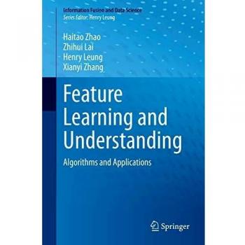 Feature Learning and Understanding: Algorithms and Applications