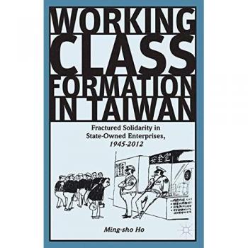 Working Class Formation in Taiwan: Fractured Solidarity in State-Owned Enterprises, 1945-2012